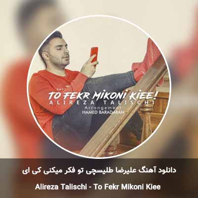 دانلود آهنگ تو فکر میکنی کی ای علیرضا طلیسچی