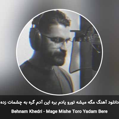 دانلود آهنگ مگه میشه تورو یادم بره این آدم گره به چشمات زده بهنام خدری