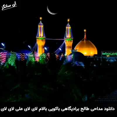 دانلود مداحی بالام لای لای علی لای لای سید طالح برادیگاهی باکویی