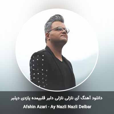 دانلود آهنگ آی نازلی نازلی دلبر قلبیمده یازدی دیلبر افشین آذری