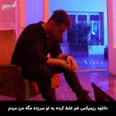 دانلود ریمیکس غم غلط کرده به تو سرزده مگه من مردم