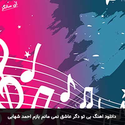 دانلود آهنگ بی تو دگر عاشق نمی مانم بازم احمد شهابی