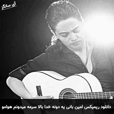 دانلود ریمیکس یه دونه خدا بالا سرمه میدونم هوامو داره امین بانی