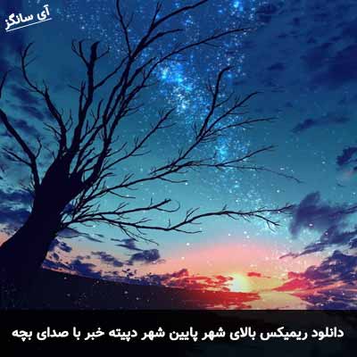 دانلود آهنگ بالای شهر پایین شهر دپیته خبر با صدای بچه ریمیکس
