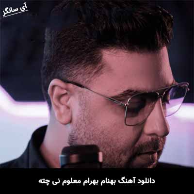 دانلود آهنگ بهنام بهرام معلوم نی چته