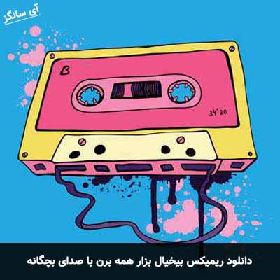 دانلود ریمیکس بیخیال بزار همه برن با صدای بچگانه