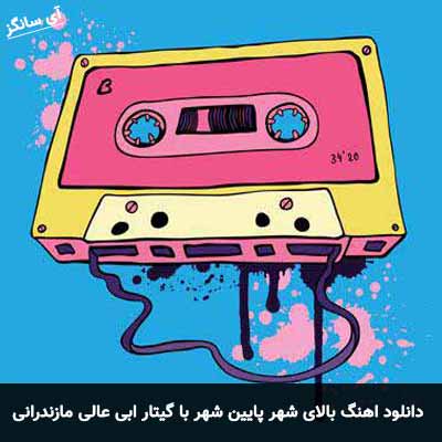 دانلود اهنگ بالای شهر پایین شهر با گیتار مازندرانی ابی عالی