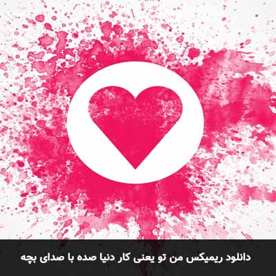 دانلود ریمیکس من تو یعنی کار دنیا صده با صدای بچه