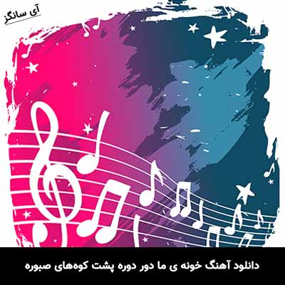 دانلود آهنگ خونه ی ما دور دوره پشت کوه‌های صبوره