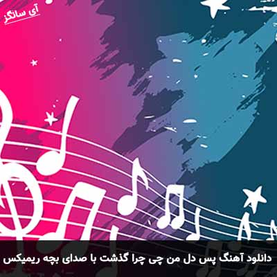 دانلود آهنگ پس دل من چی چرا گذشت رفت با صدای بچه ریمیکس