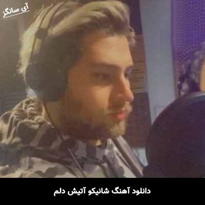 دانلود آهنگ شانیکو آتیش دلم