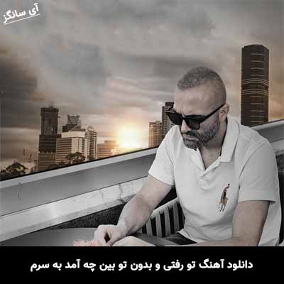 دانلود آهنگ تو رفتی و بدون تو بین چه آمد به سرم سینا سرلک