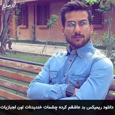 دانلود ریمیکس بد عاشقم کرده چشمات خندیدنات اون لجبازیات