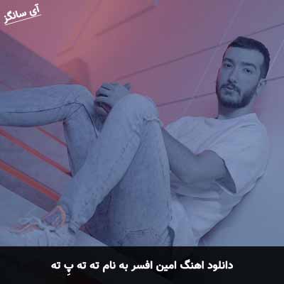 دانلود آهنگ امین افسر ته ته پِ ته