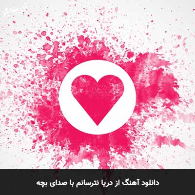 دانلود آهنگ از دریا نترسانم که من درقلب تو جان میدهم با صدای بچه