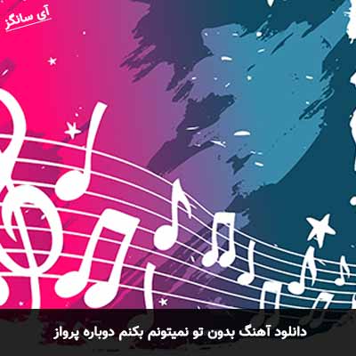 دانلود آهنگ بدون تو نمیتونم بکنم دوباره پرواز