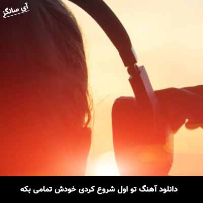 دانلود آهنگ تو اول شروع کردی خودش تمامی بکه