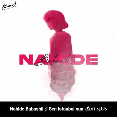 دانلود آهنگ Nahide Babashli از Sen Istanbul sun