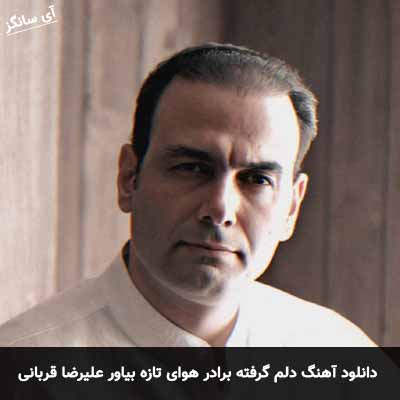 دانلود آهنگ دلم گرفته برادر هوای تازه بیاور علیرضا قربانی