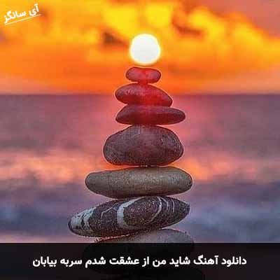 دانلود آهنگ شاید من از عشقت شدم سربه بیابان علیا