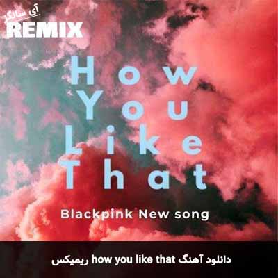 دانلود آهنگ how you like that ریمیکس