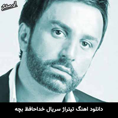 دانلود آهنگ تیتراژ سریال خداحافظ بچه علی لهراسبی