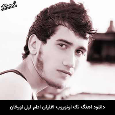 دانلود آهنگ تک اوتوروب اغلیان ادام لیل اورخان