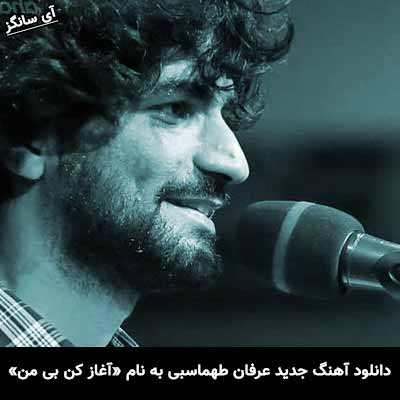 دانلود آهنگ آغاز کن بی من هی ناز کن بی من عرفان طهماسبی