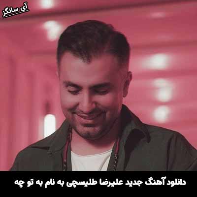 دانلود آهنگ به تو چه علیرضا طلیسچی