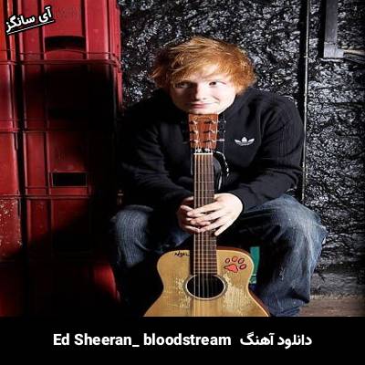 دانلود آهنگ bloodstream Ed Sheeran