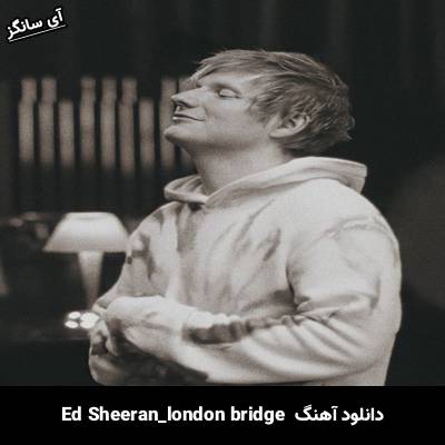 دانلود آهنگ london bridge Ed Sheeran
