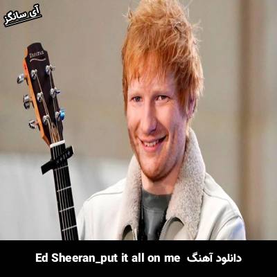 دانلود آهنگ put it all on me Ed Sheeran