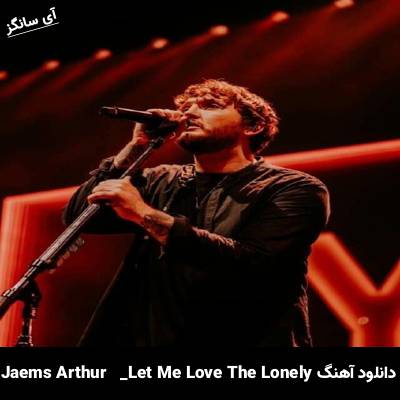 دانلود آهنگ Let Me Love the Lonely James Arthur