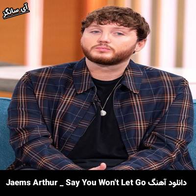 دانلود آهنگ Say You Won’t Let Go James Arthur