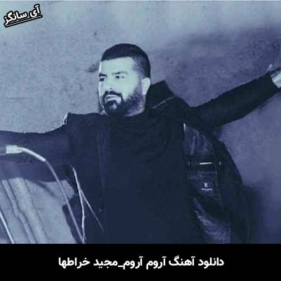 دانلود آهنگ آروم آروم مجید خراطها