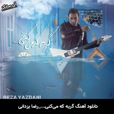 دانلود آهنگ گریه که می کنی رضا یزدانی
