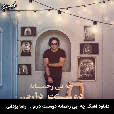 دانلود آهنگ چه بی رحمانه دوستت دارم رضا یزدانی