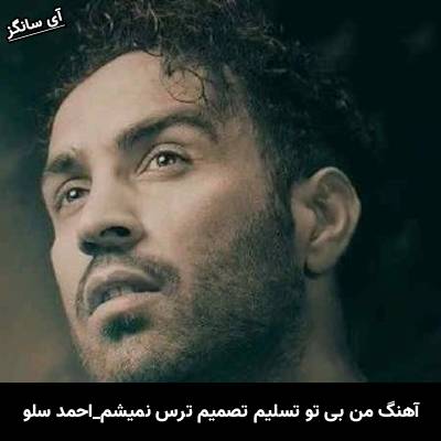 دانلود آهنگ من بی تو تسلیم تصمیم ترس نمیشم از احمد سلو