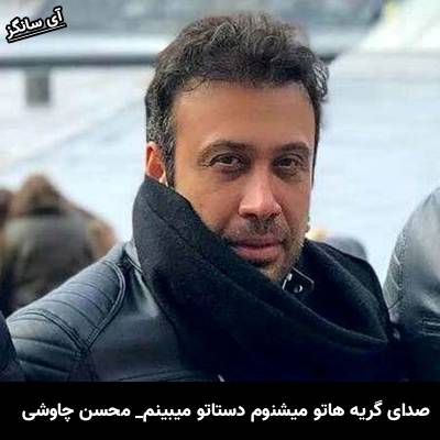 دانلود آهنگ صدای گریه هاتو میشنوم دستاتو میبینم از محسن چاوشی
