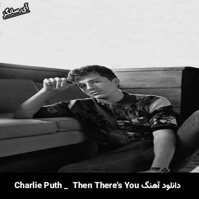 دانلود آهنگ Then There’s You از Charlie Puth