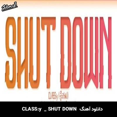 دانلود آهنگ SHUT DOWN  از CLASS:y