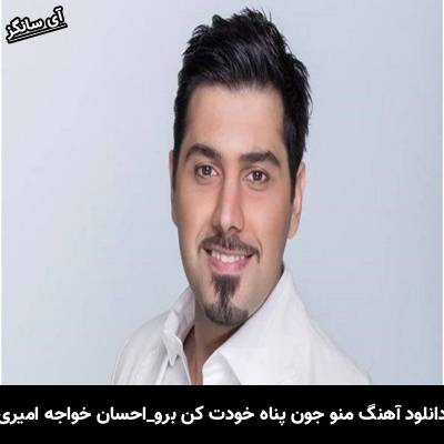 دانلود آهنگ منو جون پناه خودت کن برو از احسان خواجه امیری