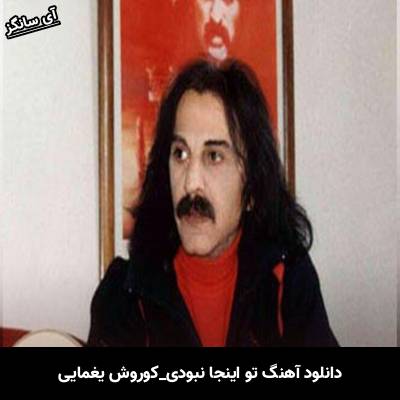 دانلود آهنگ تو اینجا نبودی از کوروش یغمایی