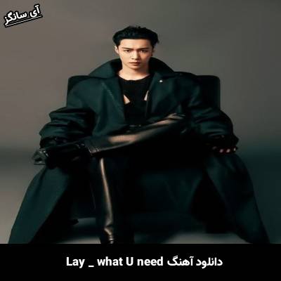 دانلود آهنگ what U need 你要什么 از LAY