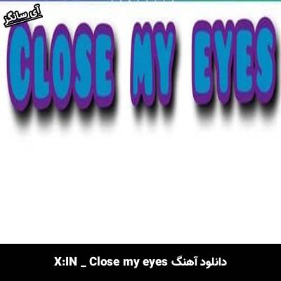 دانلود آهنگ Close my eyes از X:IN