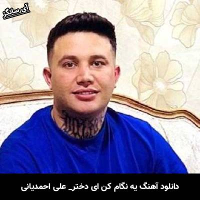 دانلود آهنگ یه نگام کن ای دختر از علی احمدیانی