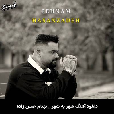 دانلود آهنگ شهر به شهر از بهنام حسن زاده