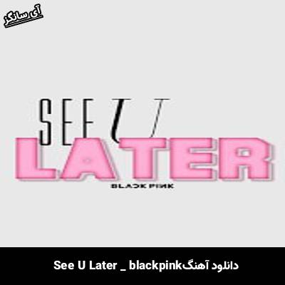دانلود آهنگ See U Later از BLACK PINK