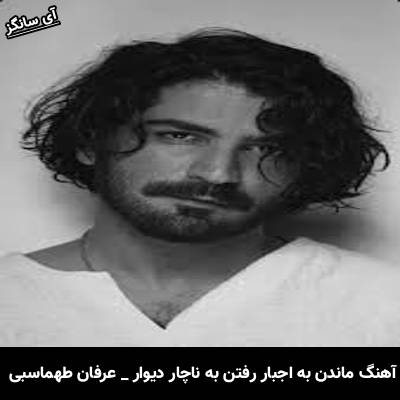 دانلود آهنگ ماندن به اجبار رفتن به ناچار دیوار عشق است از عرفان طهماسبی