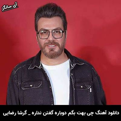 دانلود آهنگ چی بهت بگم دوباره گفتن نداره از گرشا رضایی